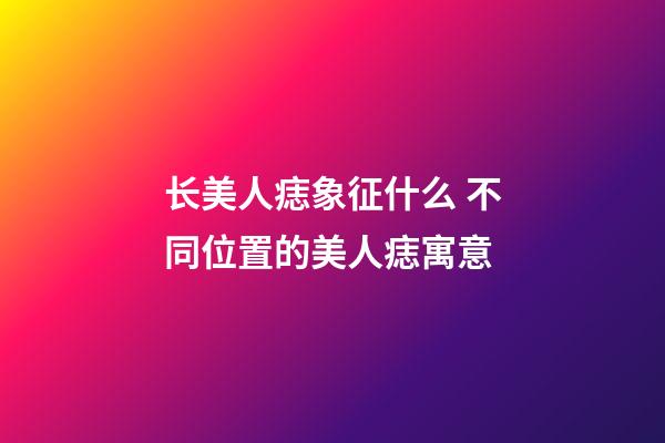 长美人痣象征什么 不同位置的美人痣寓意